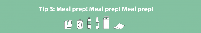 Tip 3: Meal prep! Meal prep! Meal prep!
